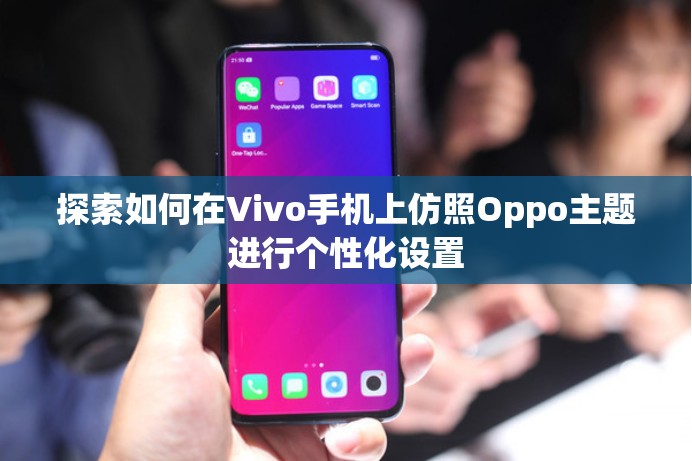 探索如何在Vivo手机上仿照Oppo主题进行个性化设置