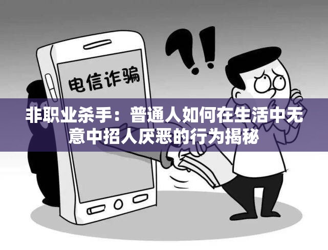 非职业杀手：普通人如何在生活中无意中招人厌恶的行为揭秘