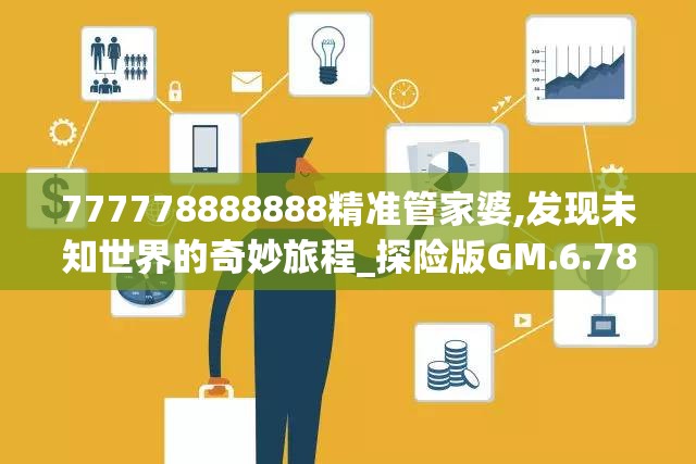 777778888888精准管家婆,发现未知世界的奇妙旅程_探险版GM.6.785