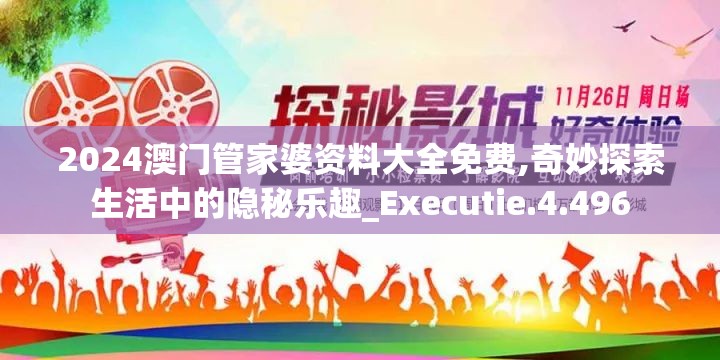 2024澳门管家婆资料大全免费,奇妙探索生活中的隐秘乐趣_Executie.4.496