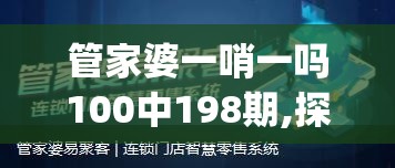 管家婆一哨一吗100中198期,探寻幸运密码与生活智慧_新视野.0.869