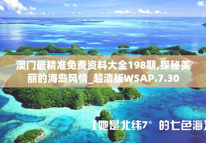 澳门最精准免费资料大全198期,探秘美丽的海岛风情_超清版WSAP.7.30