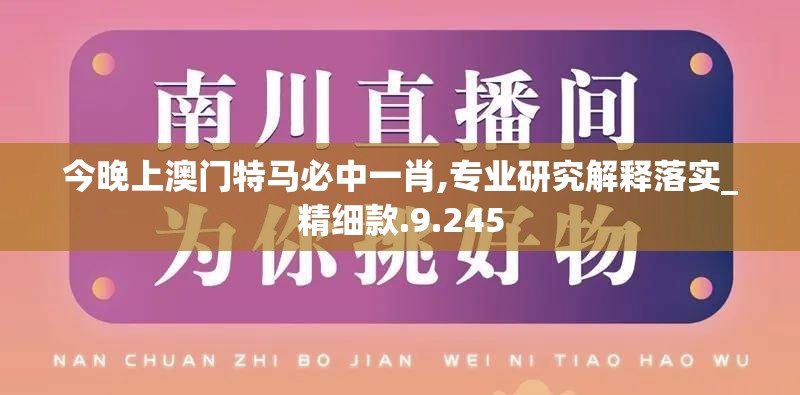 今晚上澳门特马必中一肖,专业研究解释落实_精细款.9.245