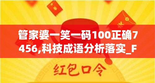 管家婆一笑一码100正确7456,科技成语分析落实_FHD.8.309