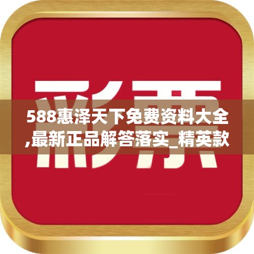 588惠泽天下免费资料大全,最新正品解答落实_精英款.5.544