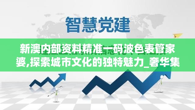 新澳内部资料精准一码波色表管家婆,探索城市文化的独特魅力_奢华集.7.743