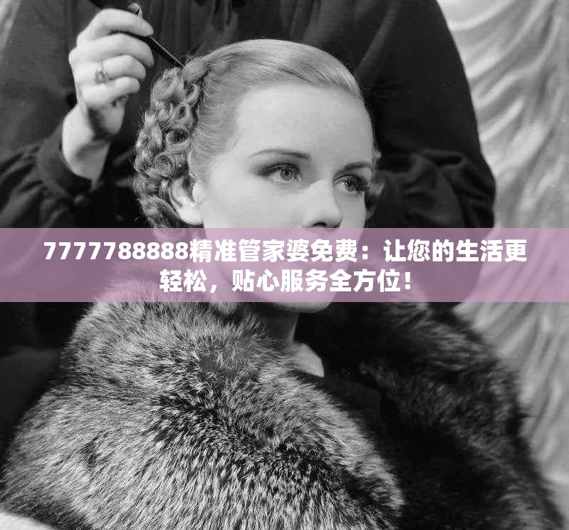 7777788888精准管家婆免费：让您的生活更轻松，贴心服务全方位！