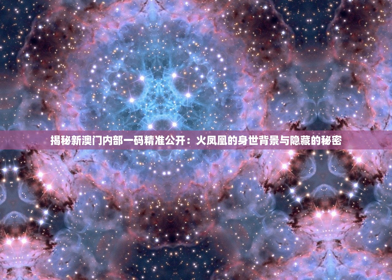 揭秘新澳门内部一码精准公开：火凤凰的身世背景与隐藏的秘密