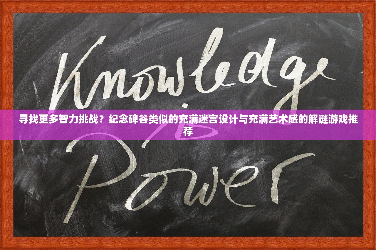 寻找更多智力挑战？纪念碑谷类似的充满迷宫设计与充满艺术感的解谜游戏推荐