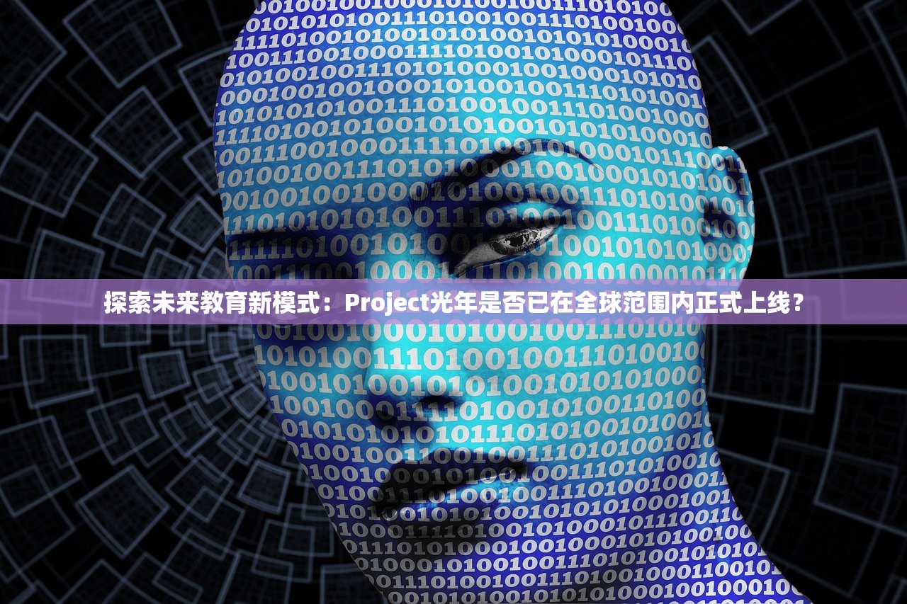 探索未来教育新模式：Project光年是否已在全球范围内正式上线？