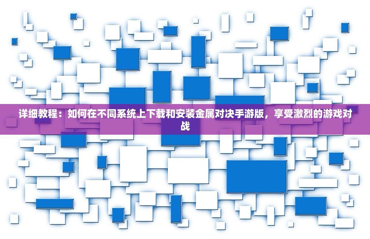 详细教程：如何在不同系统上下载和安装金属对决手游版，享受激烈的游戏对战