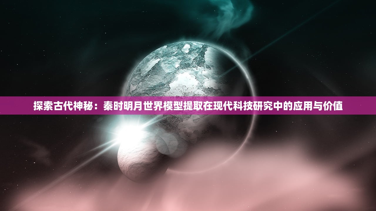 探索古代神秘：秦时明月世界模型提取在现代科技研究中的应用与价值