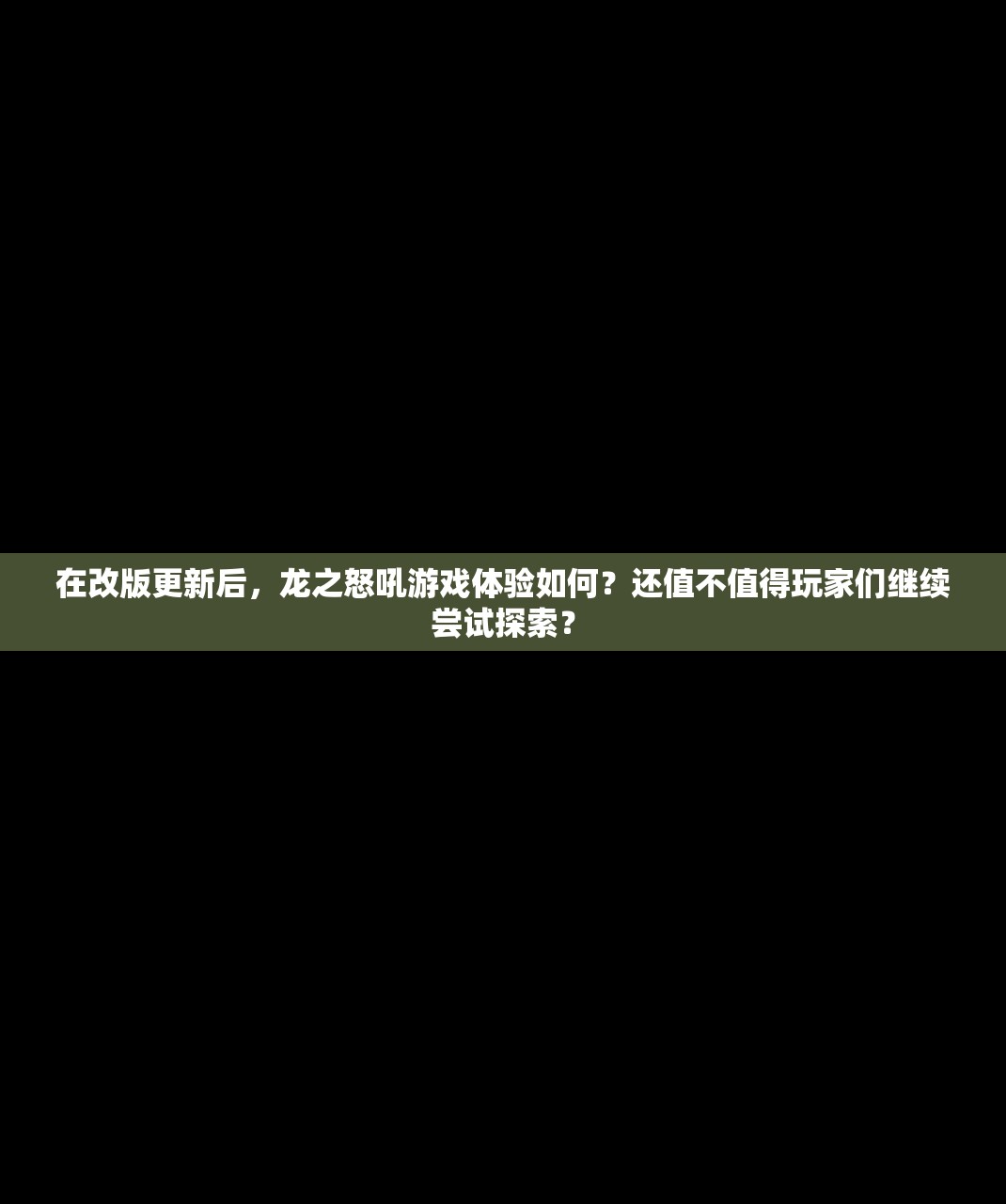 在改版更新后，龙之怒吼游戏体验如何？还值不值得玩家们继续尝试探索？