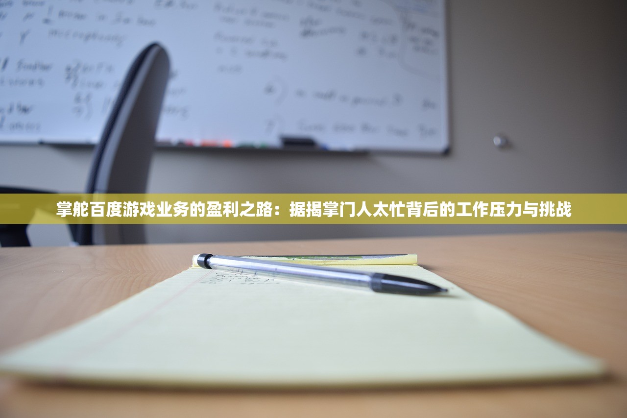 掌舵百度游戏业务的盈利之路：据揭掌门人太忙背后的工作压力与挑战