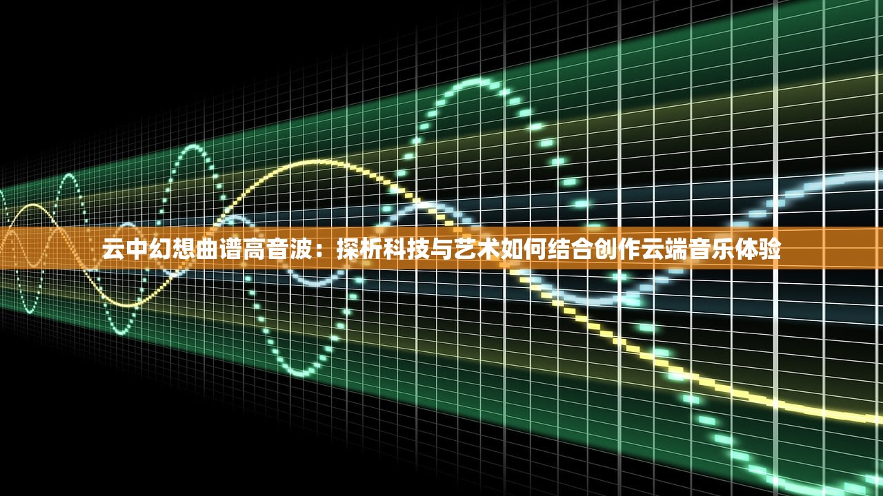 云中幻想曲谱高音波：探析科技与艺术如何结合创作云端音乐体验