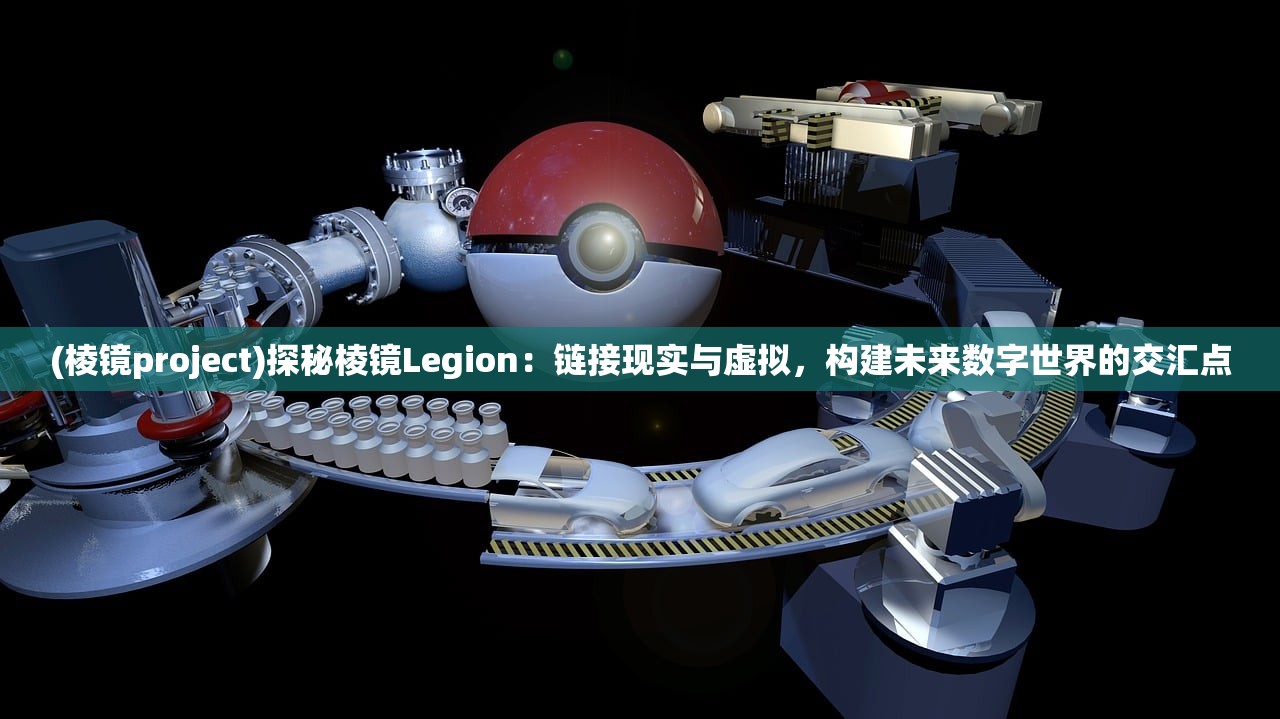 (棱镜project)探秘棱镜Legion：链接现实与虚拟，构建未来数字世界的交汇点