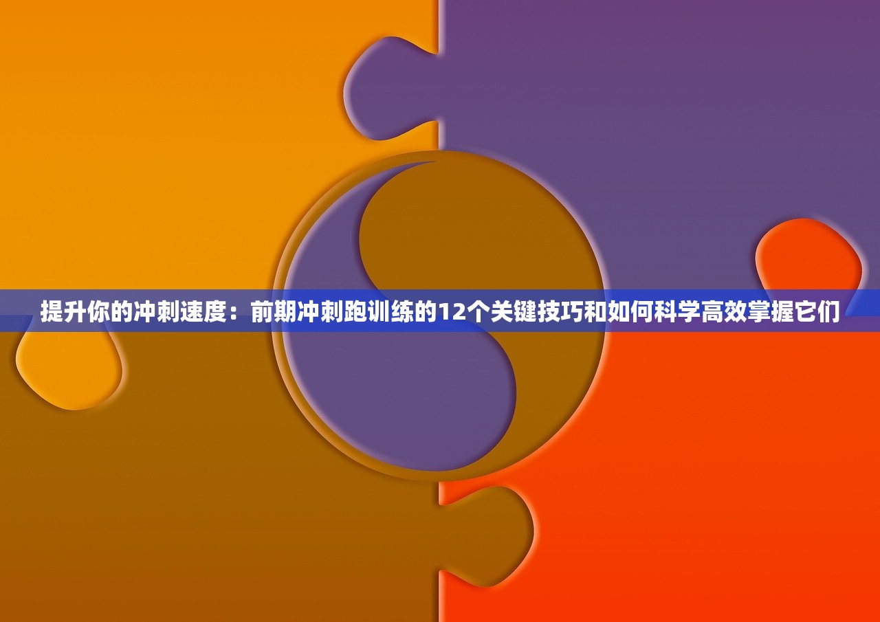 提升你的冲刺速度：前期冲刺跑训练的12个关键技巧和如何科学高效掌握它们