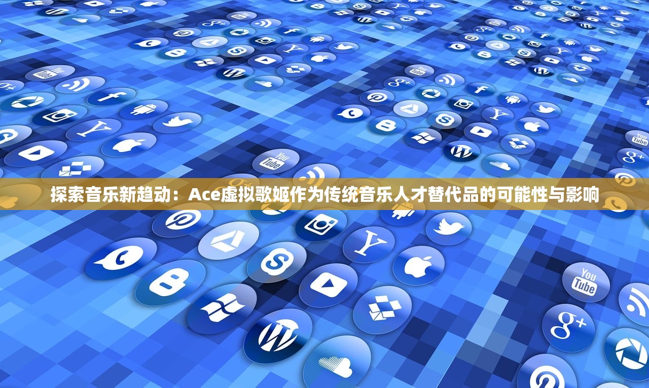 探索音乐新趋动：Ace虚拟歌姬作为传统音乐人才替代品的可能性与影响