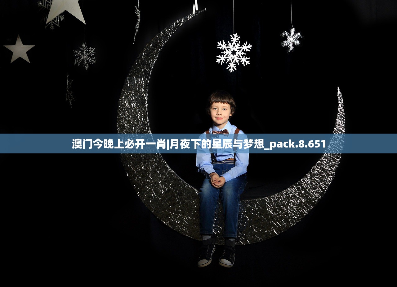 澳门今晚上必开一肖|月夜下的星辰与梦想_pack.8.651