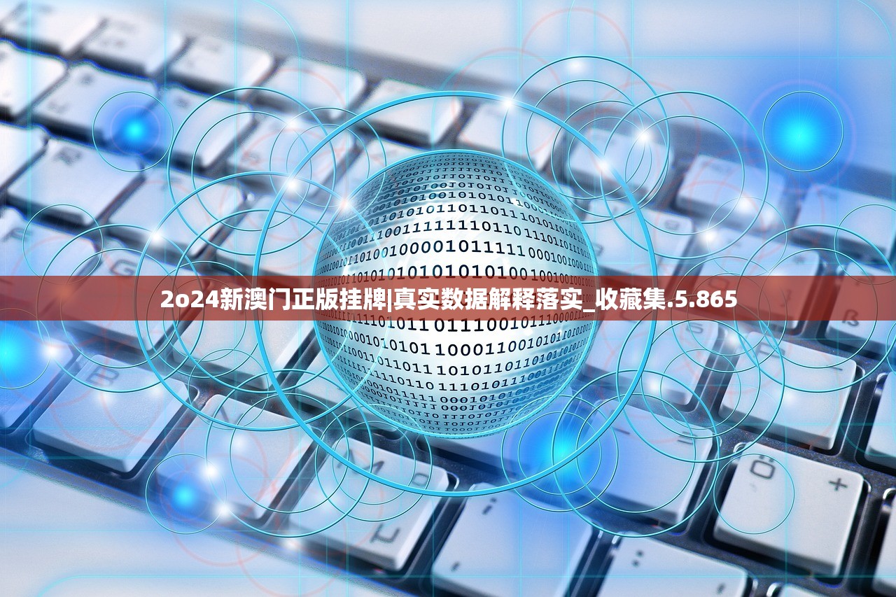 2o24新澳门正版挂牌|真实数据解释落实_收藏集.5.865