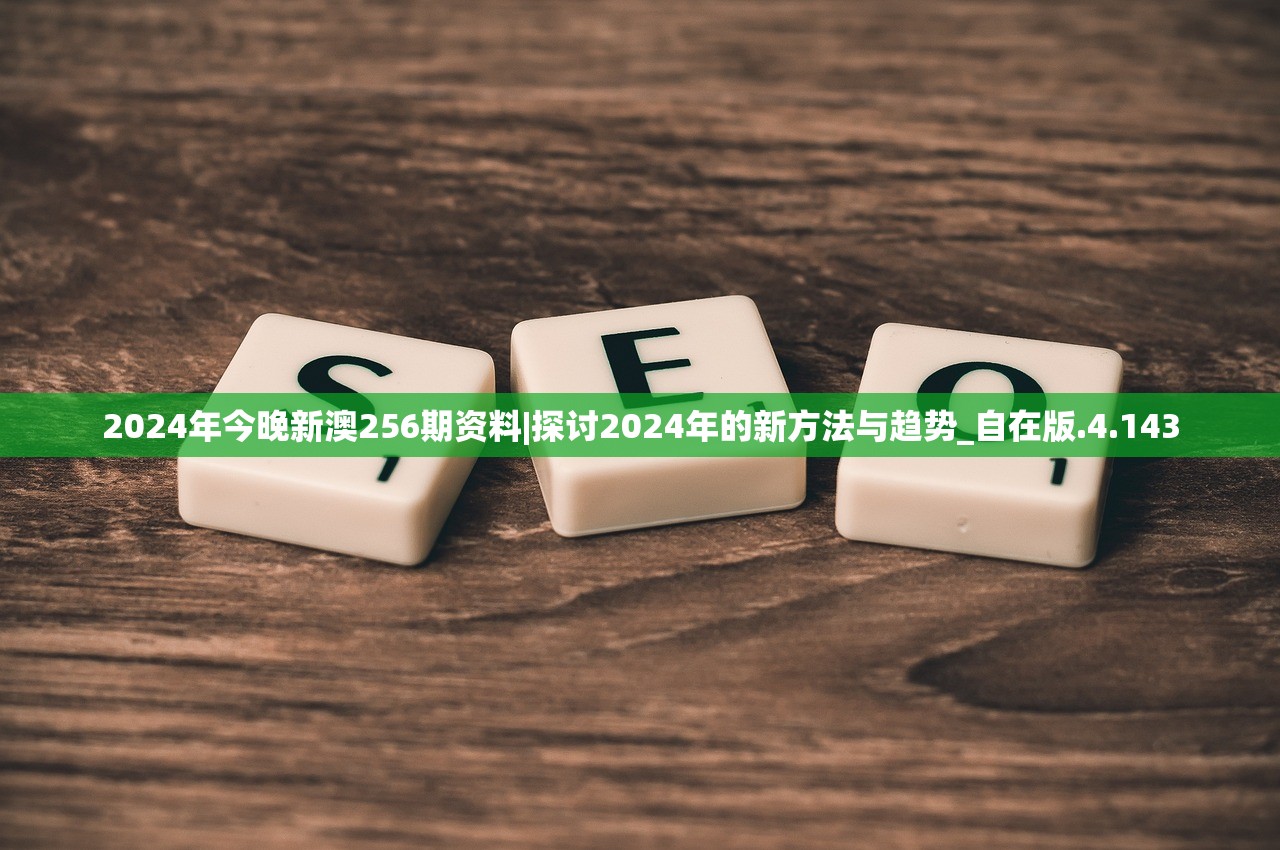 2024年今晚新澳256期资料|探讨2024年的新方法与趋势_自在版.4.143