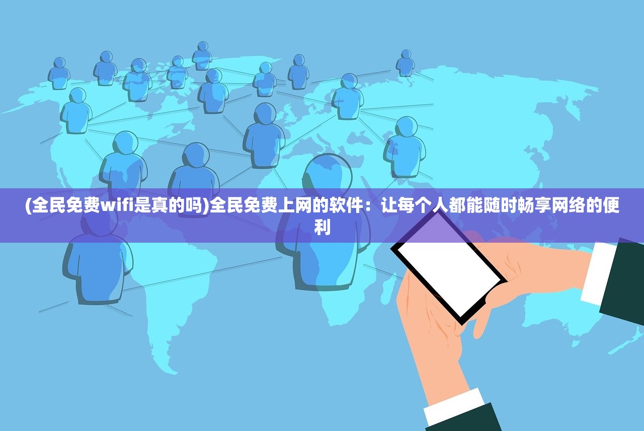 (全民免费wifi是真的吗)全民免费上网的软件：让每个人都能随时畅享网络的便利