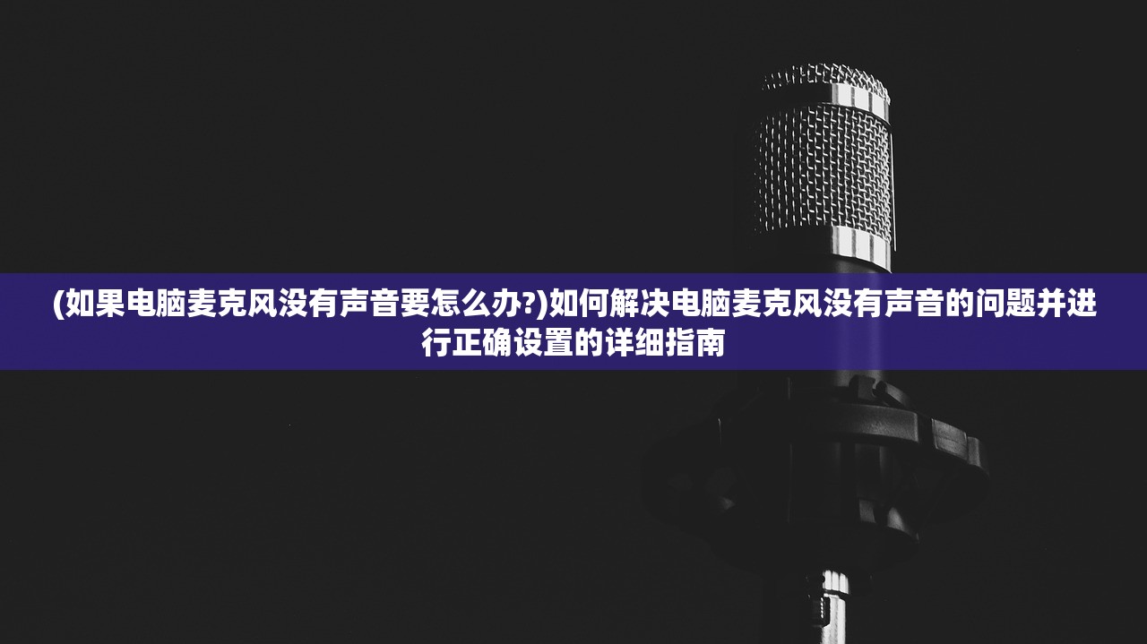 (如果电脑麦克风没有声音要怎么办?)如何解决电脑麦克风没有声音的问题并进行正确设置的详细指南