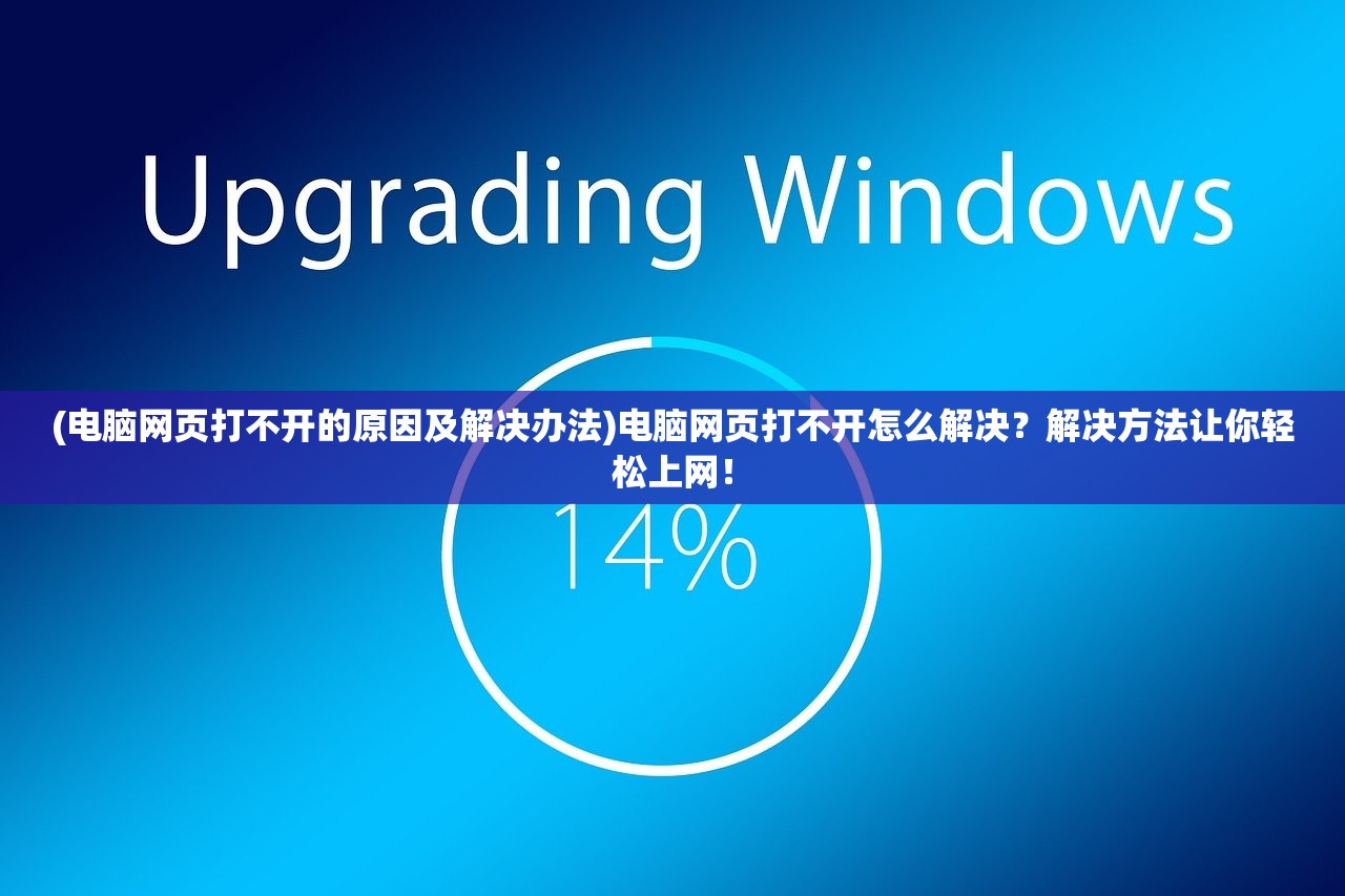 (电脑网页打不开的原因及解决办法)电脑网页打不开怎么解决？解决方法让你轻松上网！