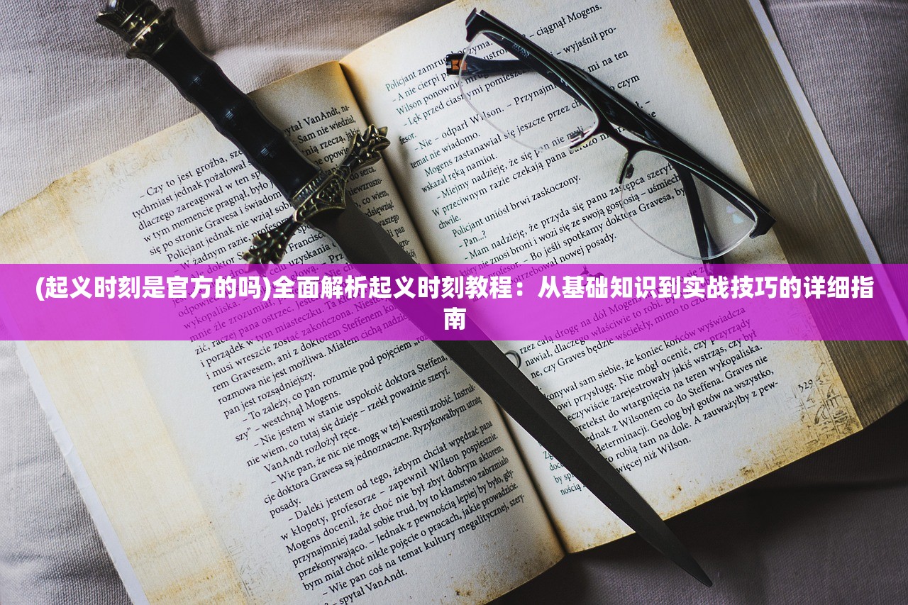 (起义时刻是官方的吗)全面解析起义时刻教程：从基础知识到实战技巧的详细指南