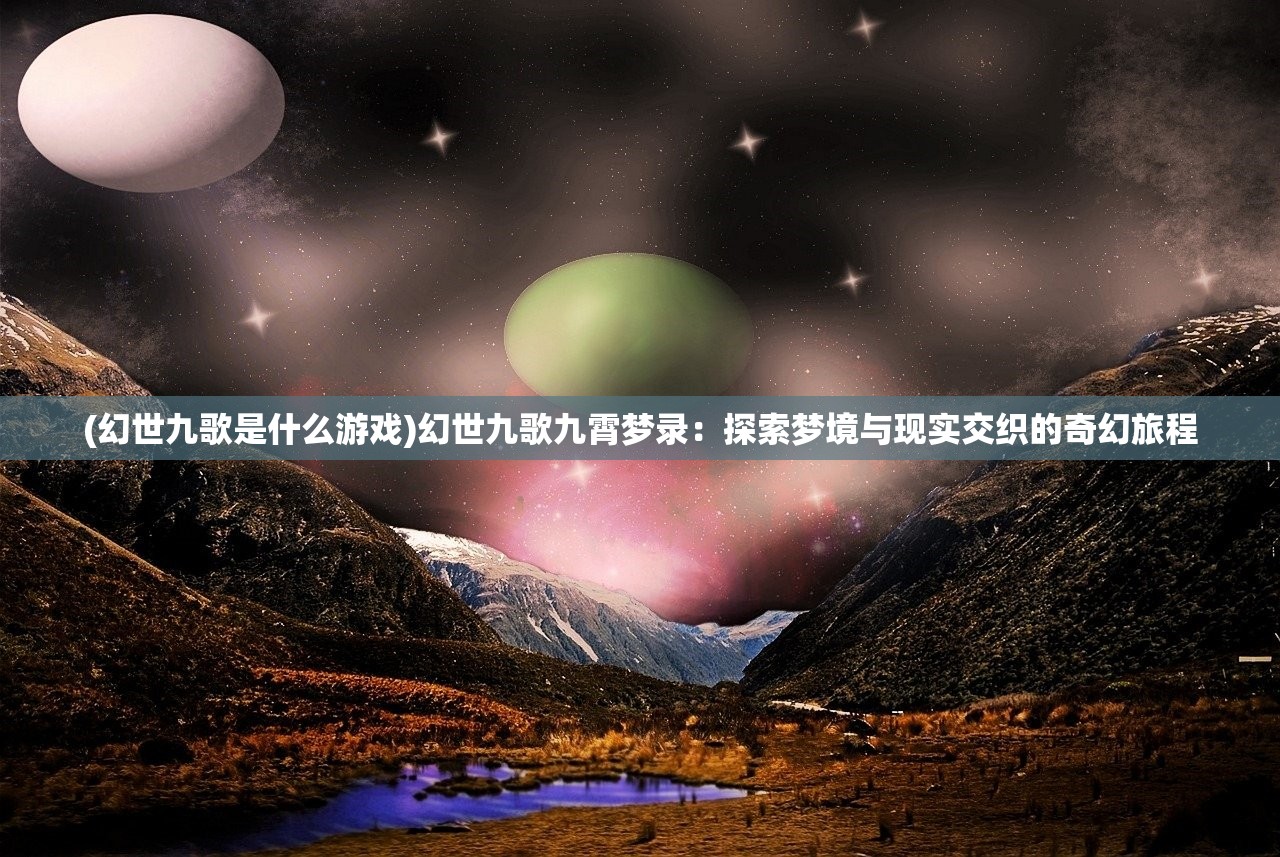 (幻世九歌是什么游戏)幻世九歌九霄梦录：探索梦境与现实交织的奇幻旅程