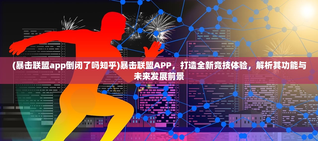 (暴击联盟app倒闭了吗知乎)暴击联盟APP，打造全新竞技体验，解析其功能与未来发展前景