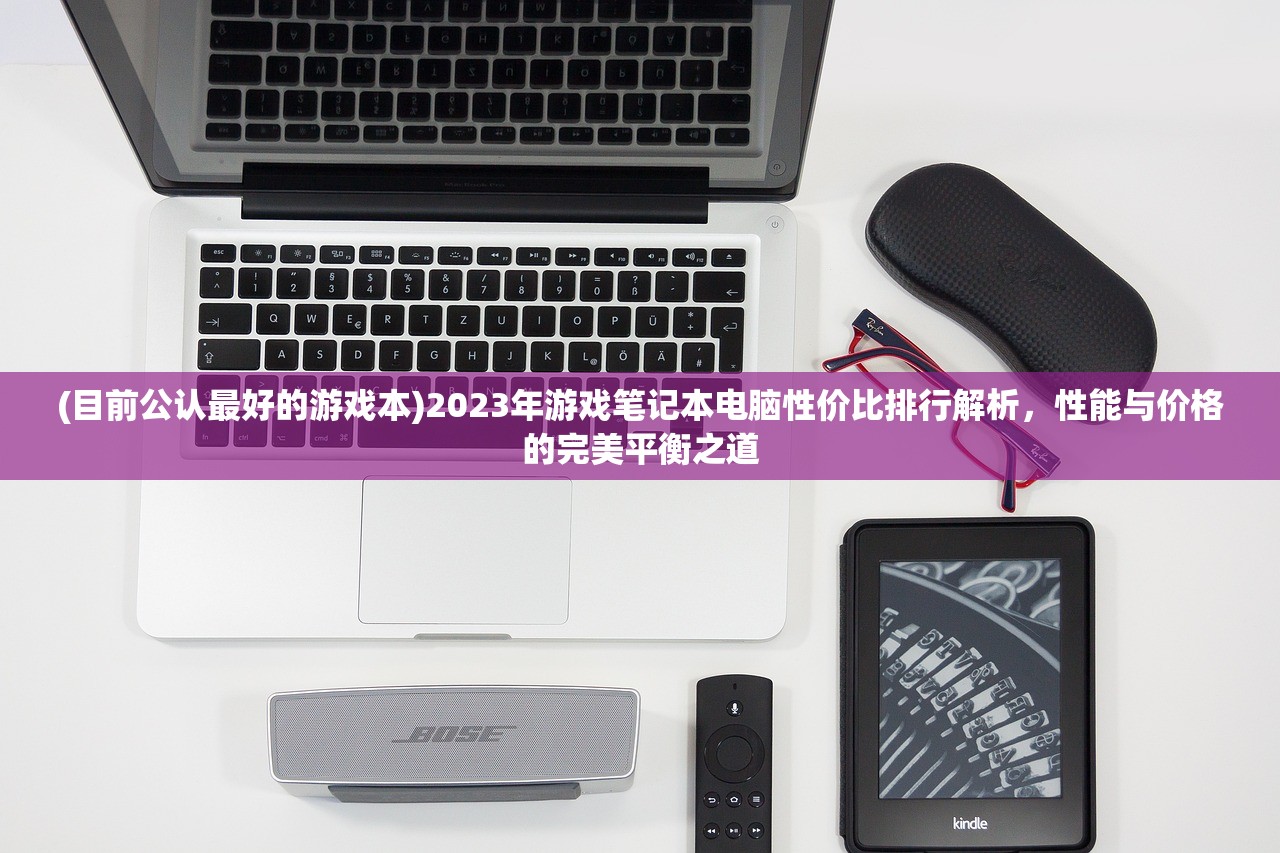 (目前公认最好的游戏本)2023年游戏笔记本电脑性价比排行解析，性能与价格的完美平衡之道