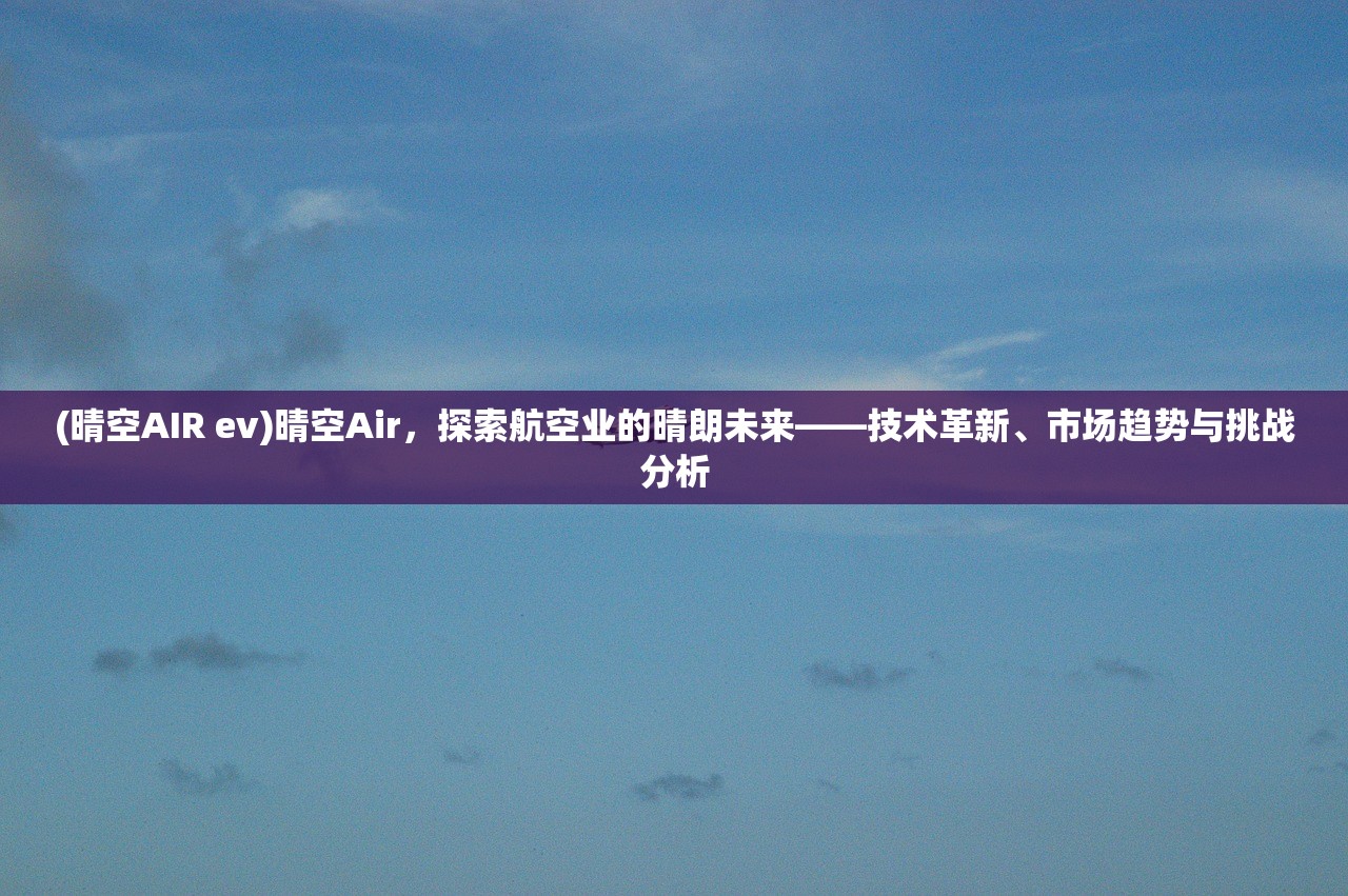 (晴空AIR ev)晴空Air，探索航空业的晴朗未来——技术革新、市场趋势与挑战分析