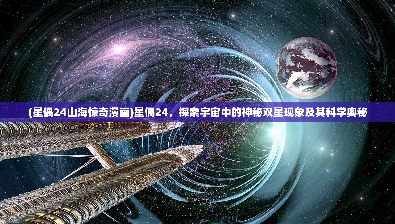 (星偶24山海惊奇漫画)星偶24，探索宇宙中的神秘双星现象及其科学奥秘