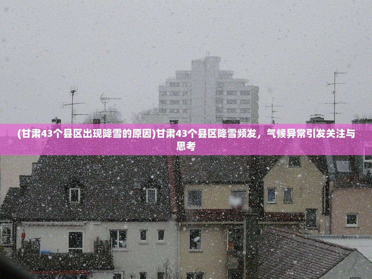 (甘肃43个县区出现降雪的原因)甘肃43个县区降雪频发，气候异常引发关注与思考