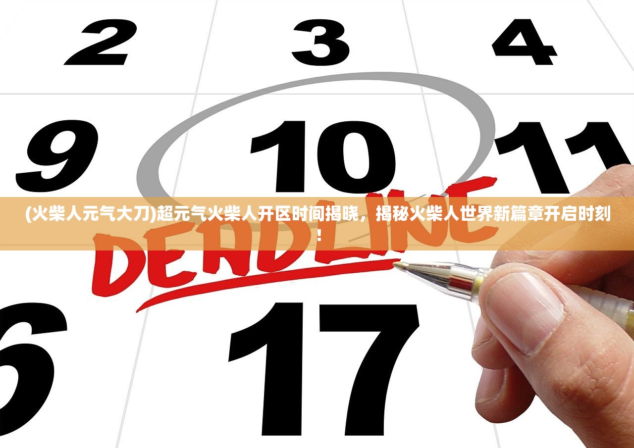 (火柴人元气大刀)超元气火柴人开区时间揭晓，揭秘火柴人世界新篇章开启时刻！