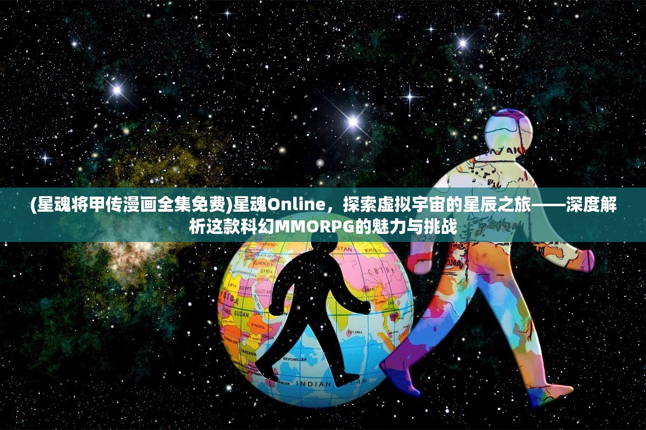 (星魂将甲传漫画全集免费)星魂Online，探索虚拟宇宙的星辰之旅——深度解析这款科幻MMORPG的魅力与挑战