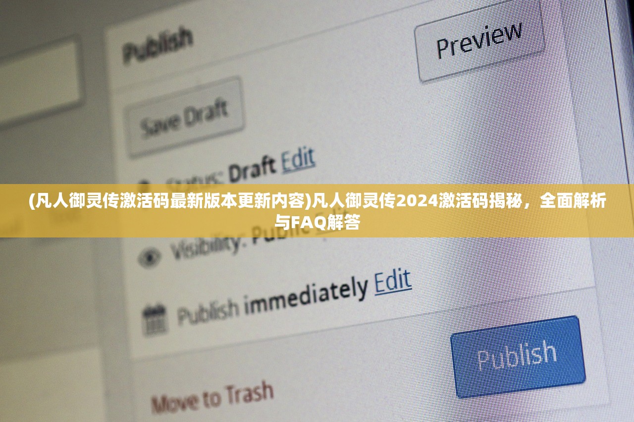 (凡人御灵传激活码最新版本更新内容)凡人御灵传2024激活码揭秘，全面解析与FAQ解答
