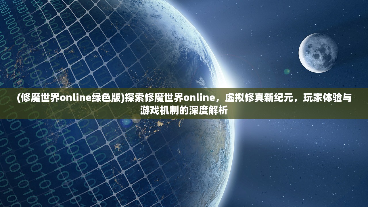 (修魔世界online绿色版)探索修魔世界online，虚拟修真新纪元，玩家体验与游戏机制的深度解析