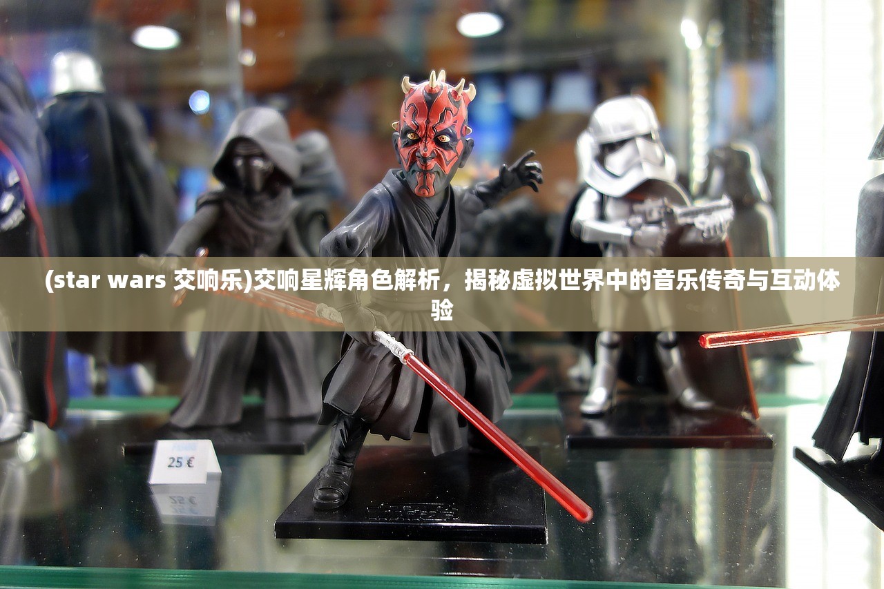 (star wars 交响乐)交响星辉角色解析，揭秘虚拟世界中的音乐传奇与互动体验