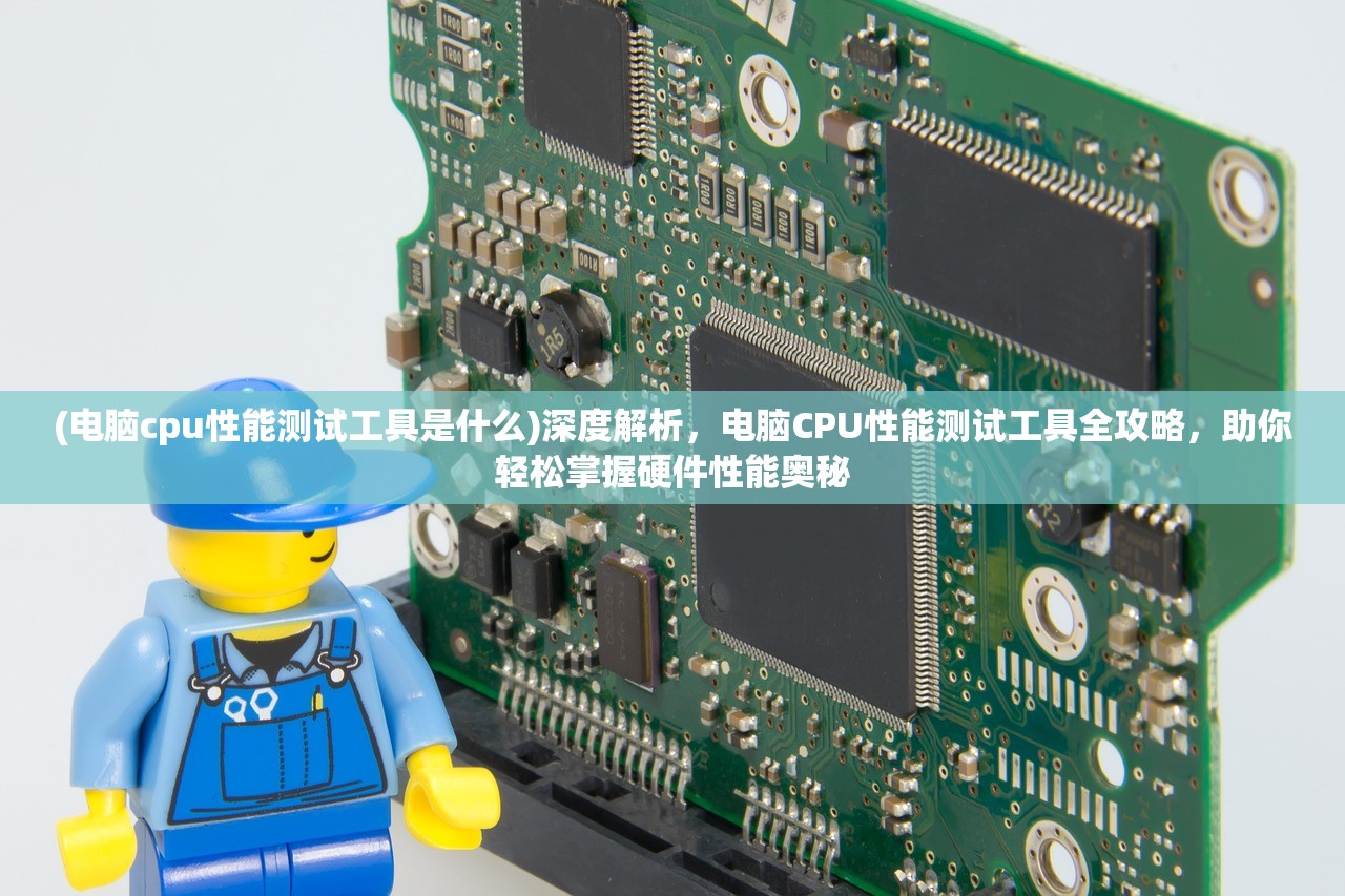 (电脑cpu性能测试工具是什么)深度解析，电脑CPU性能测试工具全攻略，助你轻松掌握硬件性能奥秘