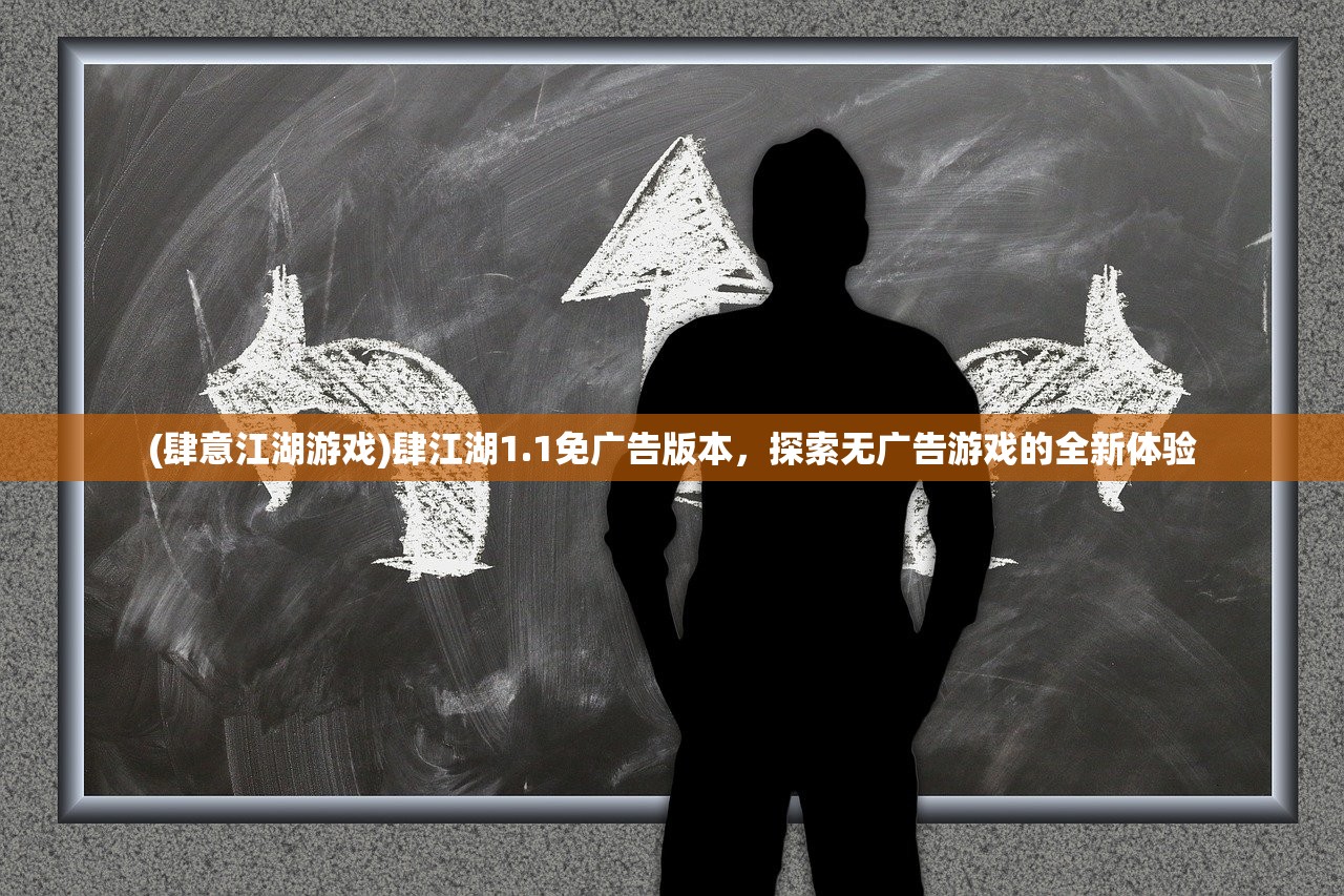 (肆意江湖游戏)肆江湖1.1免广告版本，探索无广告游戏的全新体验