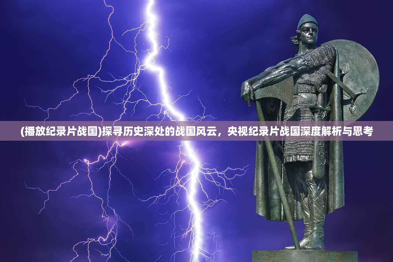 (播放纪录片战国)探寻历史深处的战国风云，央视纪录片战国深度解析与思考