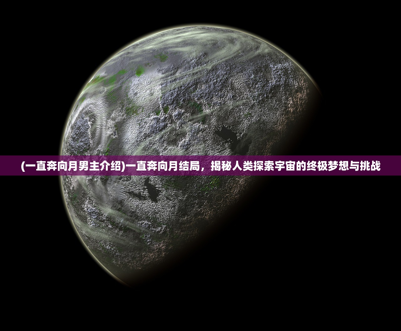 (一直奔向月男主介绍)一直奔向月结局，揭秘人类探索宇宙的终极梦想与挑战