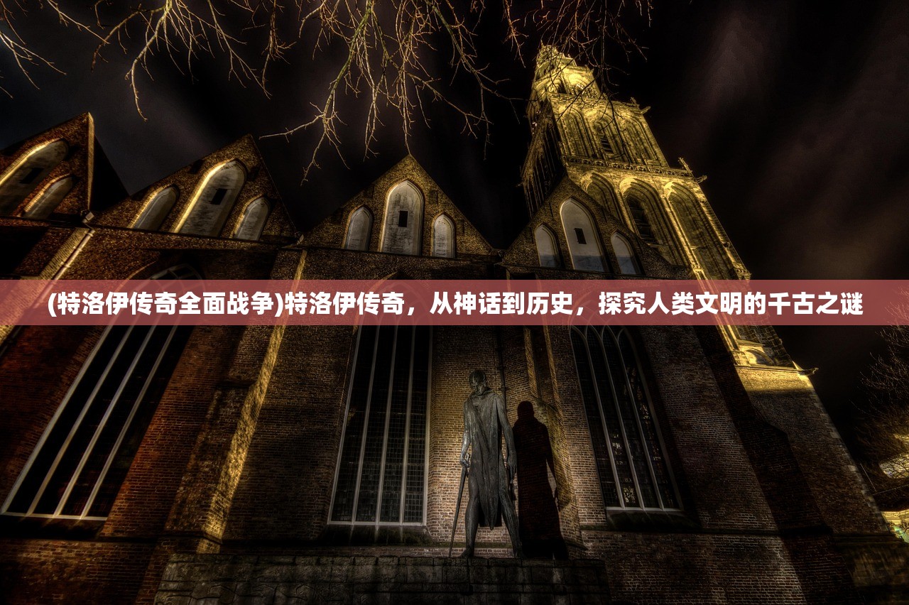 (特洛伊传奇全面战争)特洛伊传奇，从神话到历史，探究人类文明的千古之谜