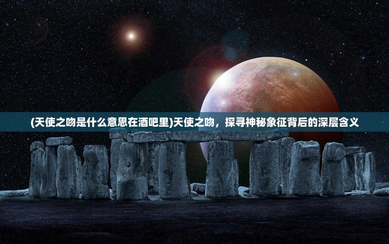 (天使之吻是什么意思在酒吧里)天使之吻，探寻神秘象征背后的深层含义