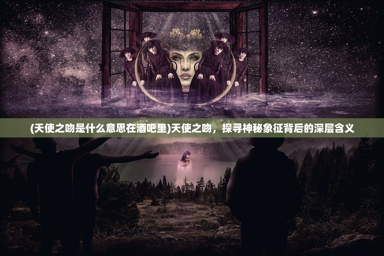 (天使之吻是什么意思在酒吧里)天使之吻，探寻神秘象征背后的深层含义