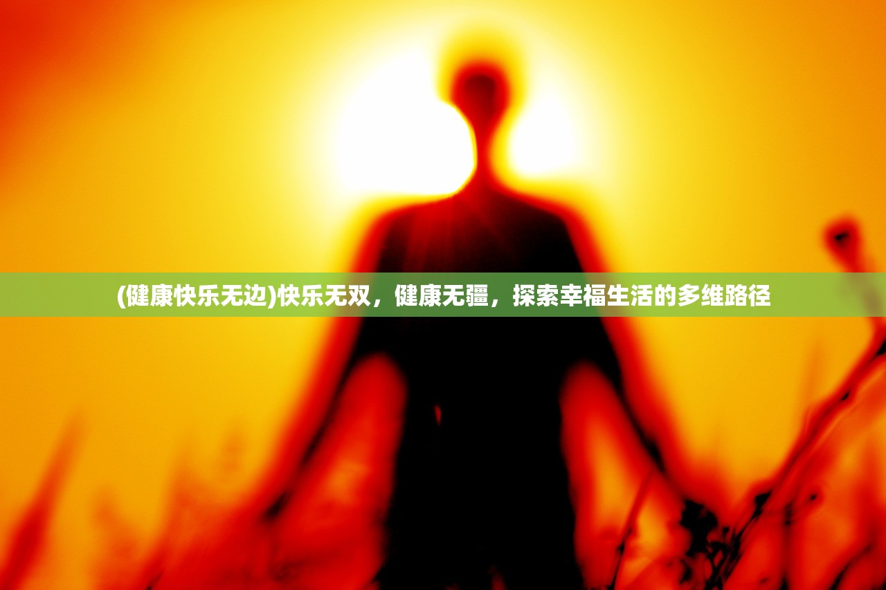 (健康快乐无边)快乐无双，健康无疆，探索幸福生活的多维路径