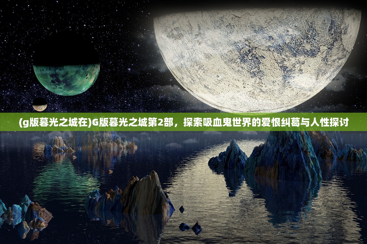 (g版暮光之城在)G版暮光之城第2部，探索吸血鬼世界的爱恨纠葛与人性探讨