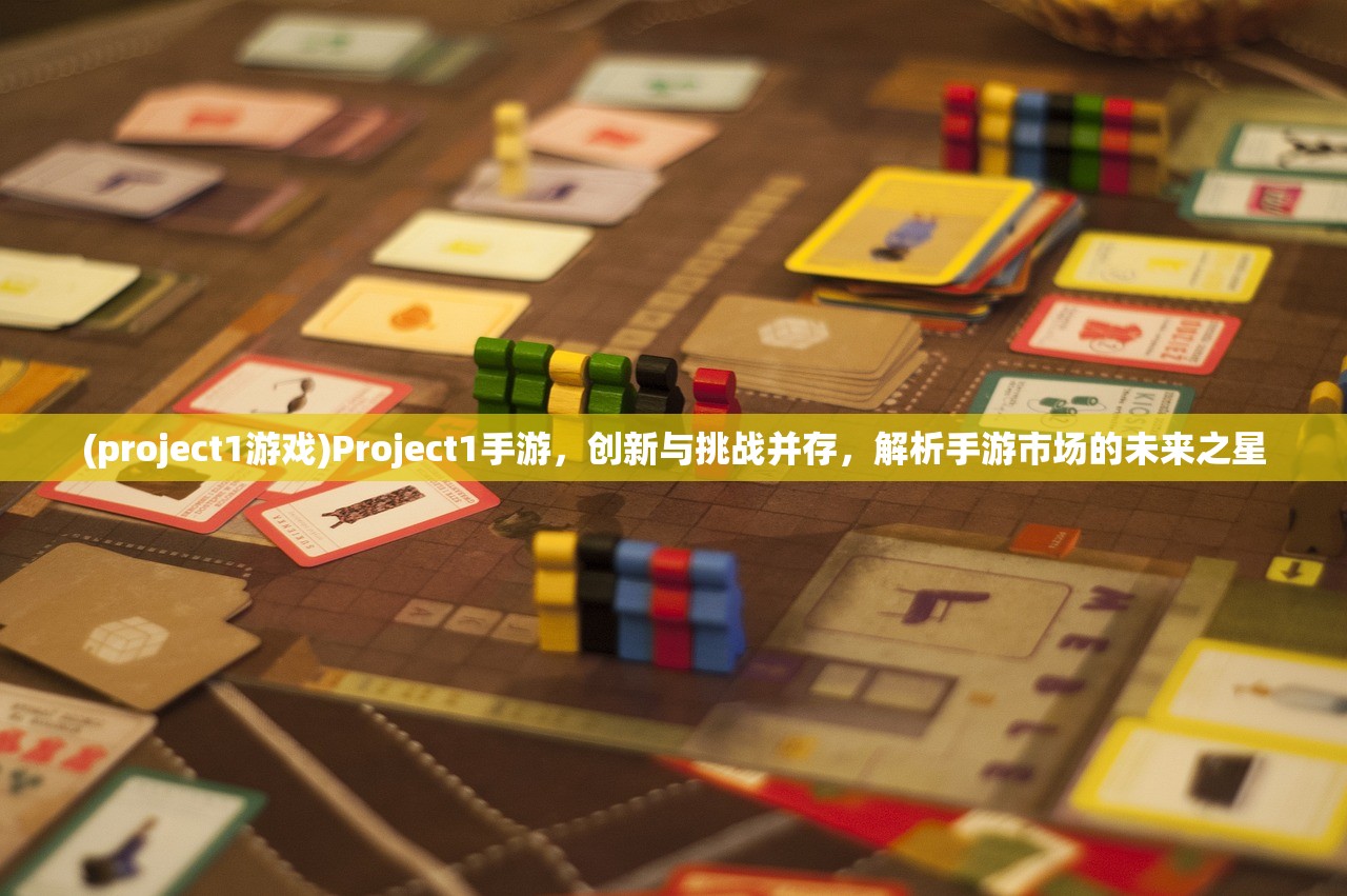 (project1游戏)Project1手游，创新与挑战并存，解析手游市场的未来之星